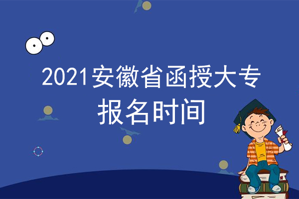 2021安徽省函授大专报名时间