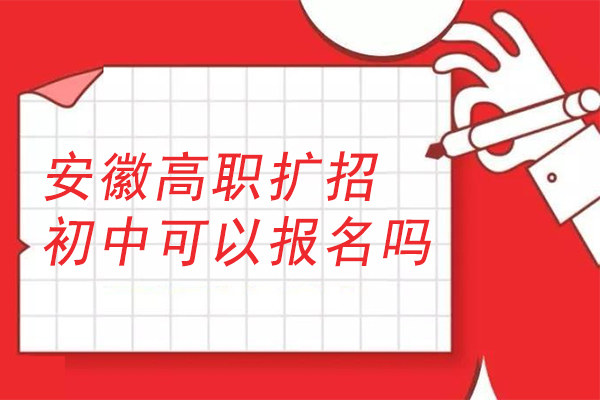 安徽高职扩招初中可以报名吗