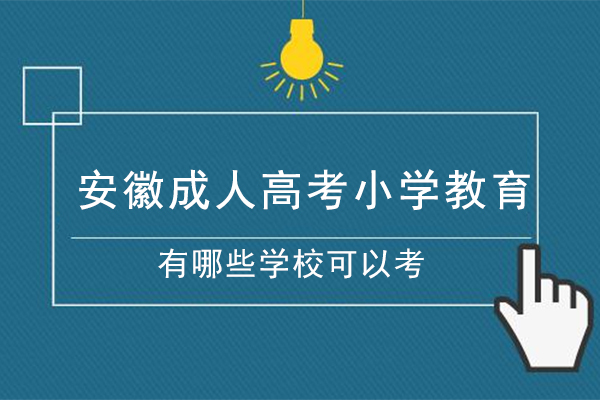 安徽成人高考小学教育专业有哪些学校可以考