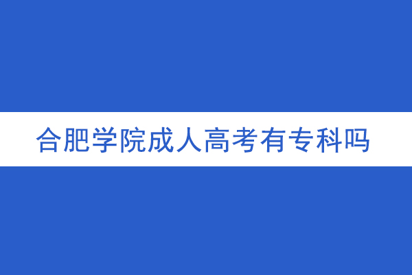 合肥学院成人高考有专科吗