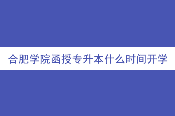 合肥学院函授专升本什么时间开学