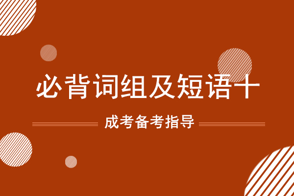 成人高考专升本英语必背词组及短语十