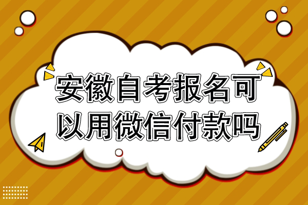 安徽自考报名可以用微信付款吗