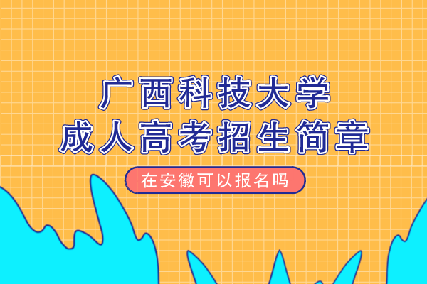 广西科技大学成人高考招收安徽的考生吗