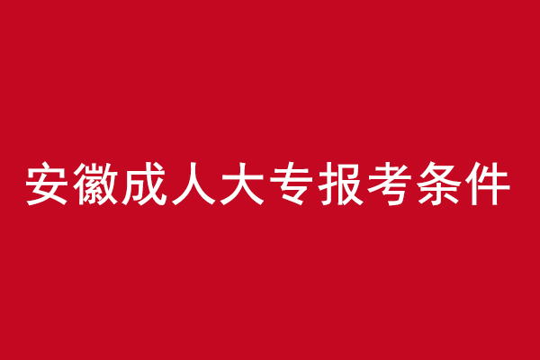 安徽成人大专报考条件