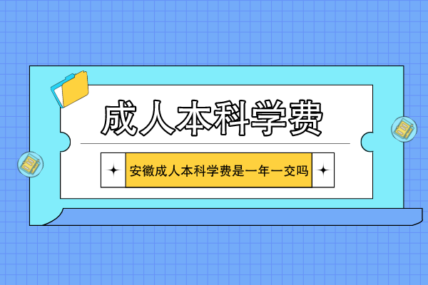 安徽成人本科学费是一年一交吗