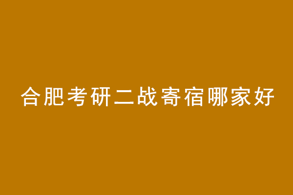 合肥考研二战寄宿哪家好