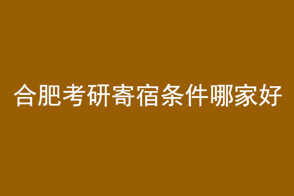 合肥考研寄宿条件哪家好