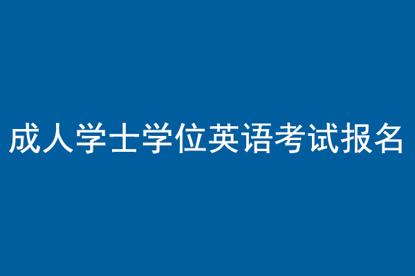 成人学士学位英语考试报名