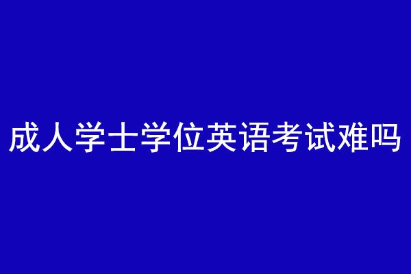 成人学士学位英语考试难吗