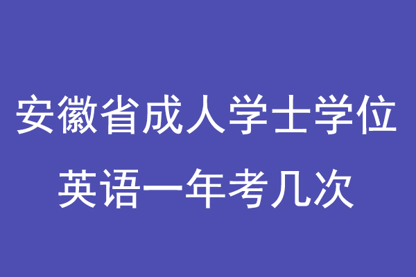 安徽省成人学士学位英语一年几次