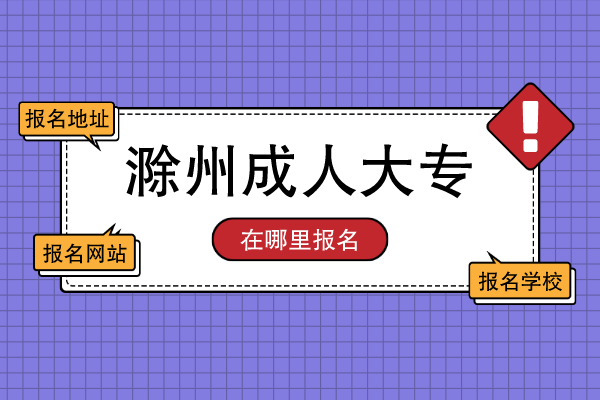 2022安徽滁州成人大专在哪里报名