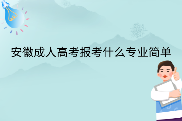 安徽成人高考报考什么专业简单