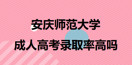 安庆师范大学成人本科录取率高吗？