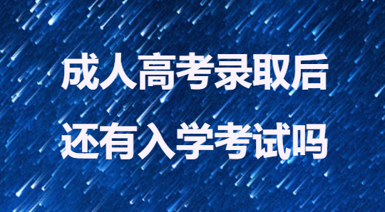 成人高考录取后，还有入学考试吗