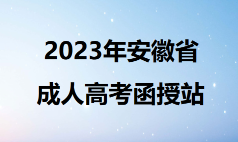 2023年安徽省成人高考函授站有哪些？