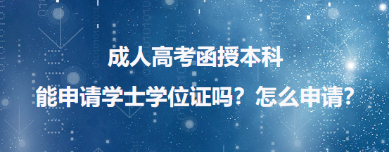 成人高考函授本科能申请学士学位证吗？怎么申请？