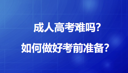 成人高考难吗？如何做好考前准备？