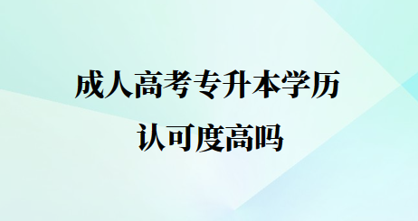 成人高考专升本学历认可度高吗？